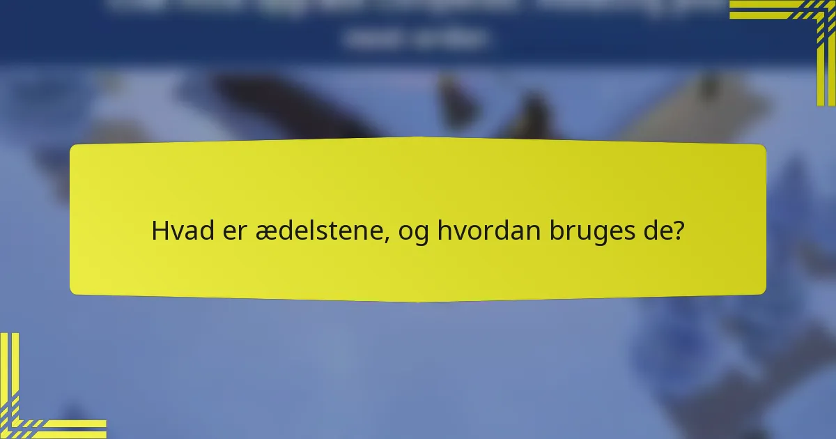 Hvad er ædelstene, og hvordan bruges de?