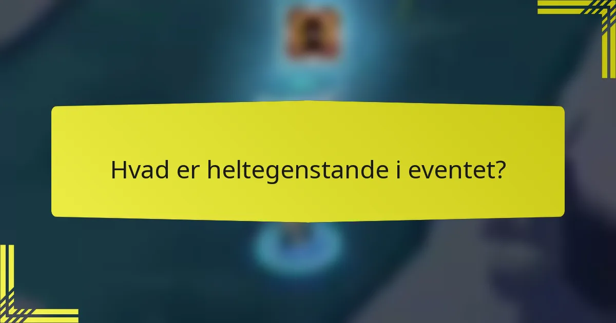 Hvad er heltegenstande i eventet?