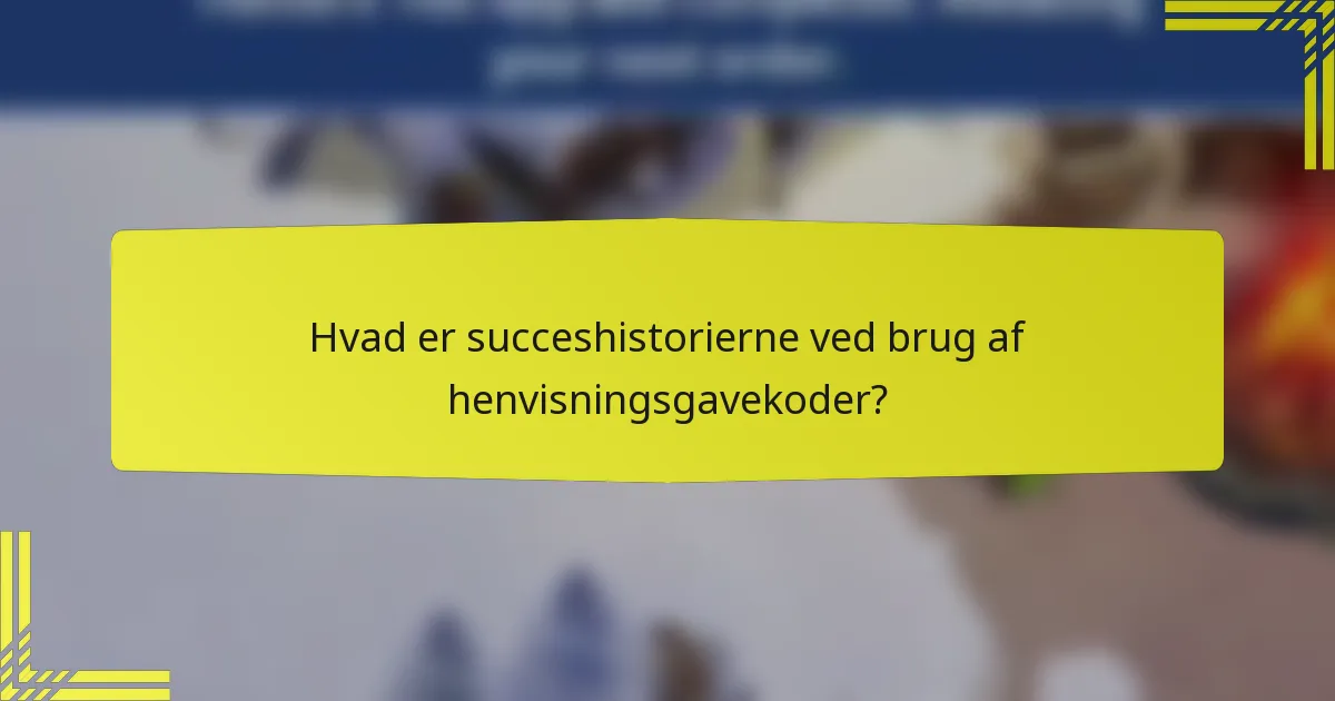 Hvad er succeshistorierne ved brug af henvisningsgavekoder?