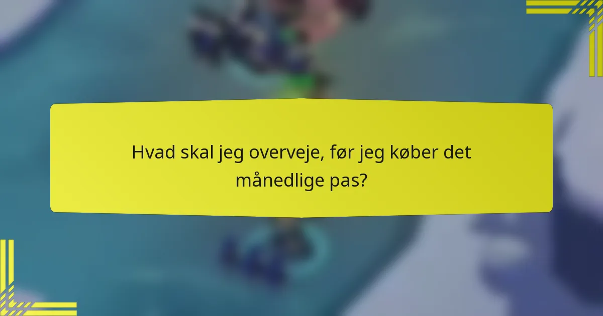 Hvad skal jeg overveje, før jeg køber det månedlige pas?