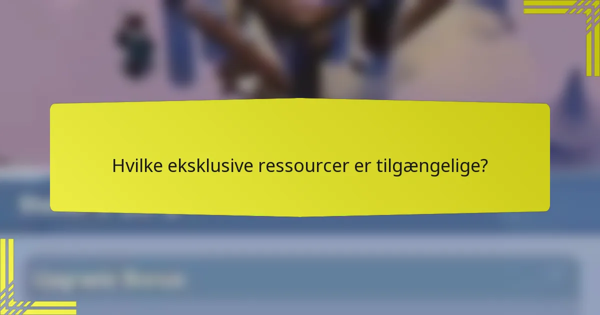 Hvilke eksklusive ressourcer er tilgængelige?