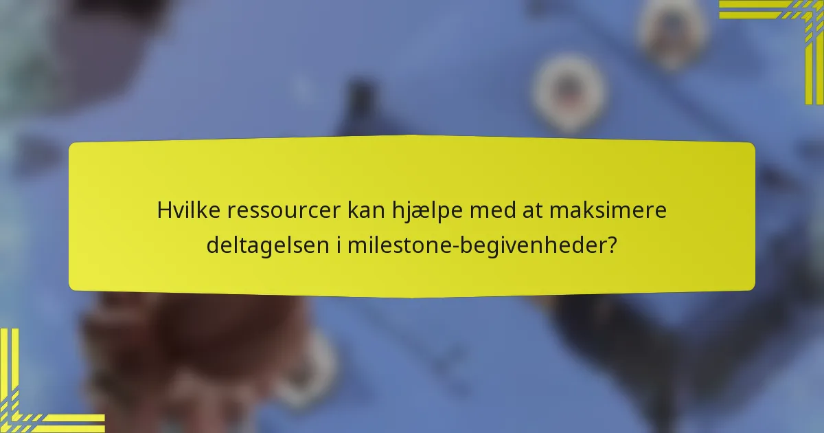 Hvilke ressourcer kan hjælpe med at maksimere deltagelsen i milestone-begivenheder?
