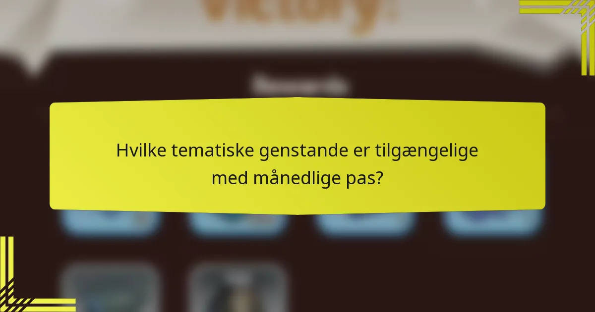 Hvilke tematiske genstande er tilgængelige med månedlige pas?