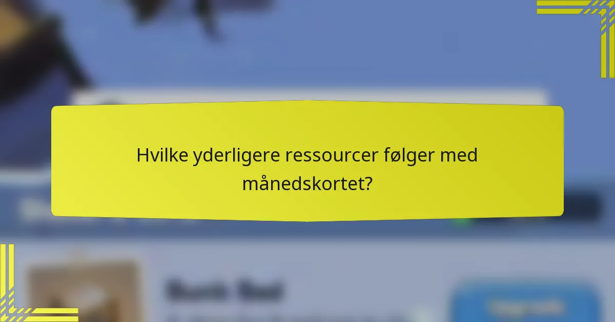Hvilke yderligere ressourcer følger med månedskortet?