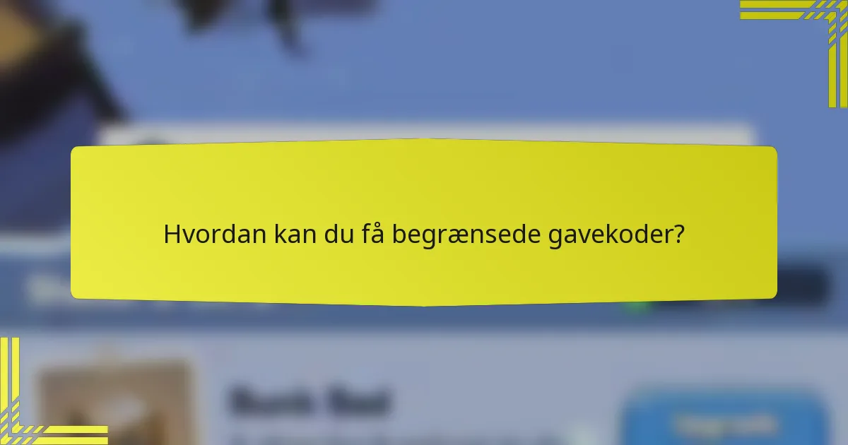 Hvordan kan du få begrænsede gavekoder?