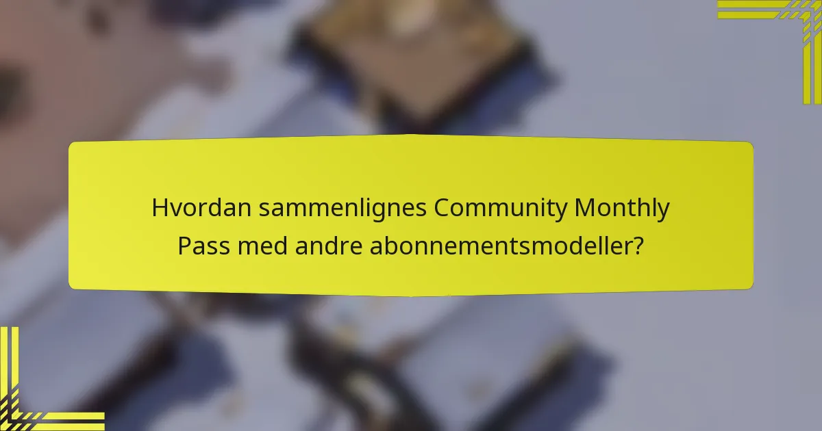 Hvordan sammenlignes Community Monthly Pass med andre abonnementsmodeller?
